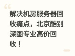 解决机房服务器回收痛点，北京酷别深图专业高价回收！