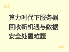 算力时代下服务器回收新机遇与数据安全处置难题