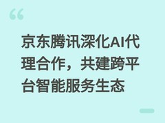 京东腾讯深化AI代理合作，共建跨平台智能服务生态