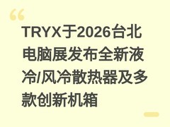 TRYX于2026台北电脑展发布全新液冷/风冷散热器及多款创新机箱