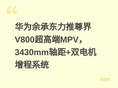 华为余承东力推尊界V800超高端MPV，3430mm轴距+双电机增程系统