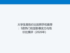 大学生高性价比拍照手机推荐：5款热门机型影像实力与性价比横评（2026年）