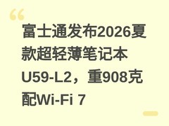 富士通发布2026夏款超轻薄笔记本U59-L2，重908克配Wi-Fi 7