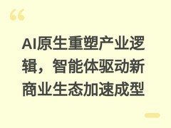 AI原生重塑产业逻辑，智能体驱动新商业生态加速成型