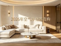 2026年空气净化器选购：6个选购硬指标（新房必看）