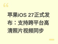 苹果iOS 27正式发布：支持跨平台高清照片视频同步