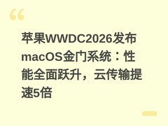 苹果WWDC2026发布macOS金门系统：性能全面跃升，云传输提速5倍