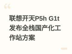 联想开天P5h G1t发布全栈国产化工作站方案