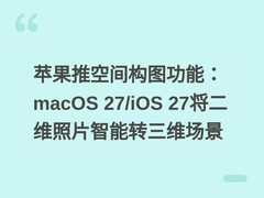 苹果推空间构图功能：macOS 27/iOS 27将二维照片智能转三维场景