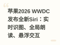 苹果2026 WWDC发布全新Siri：实时识图、全局朗读、悬浮交互