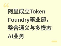 阿里成立Token Foundry事业部，整合通义与多模态AI业务