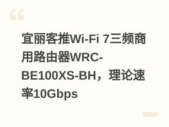 宜丽客推Wi-Fi 7三频商用路由器WRC-BE100XS-BH，理论速率10Gbps