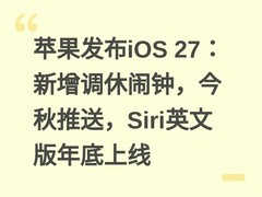 苹果发布iOS 27：新增调休闹钟，今秋推送，Siri英文版年底上线