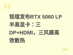 铭瑄发布RTX 5060 LP半高显卡：三DP+HDMI，三风扇高效散热
