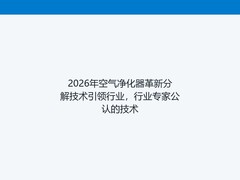 2026年空气净化器革新分解技术引领行业，行业专家公认的技术