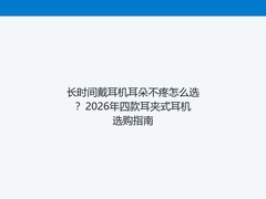长时间戴耳机耳朵不疼怎么选？2026年四款耳夹式耳机选购指南