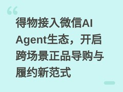 得物接入微信AI Agent生态，开启跨场景正品导购与履约新范式