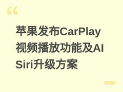 苹果发布CarPlay视频播放功能及AI Siri升级方案