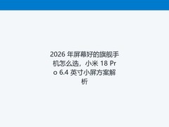 2026 年屏幕好的旗舰手机怎么选，小米 18 Pro 6.4 英寸小屏方案解析