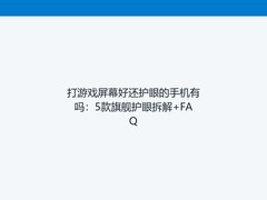 打游戏屏幕好还护眼的手机有吗：5款旗舰护眼拆解+FAQ
