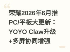 荣耀2026年6月推PC/平板大更新：YOYO Claw升级+多屏协同增强