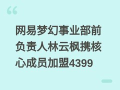 网易梦幻事业部前负责人林云枫携核心成员加盟4399