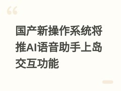 国产新操作系统将推AI语音助手上岛交互功能