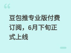 豆包推专业版付费订阅，6月下旬正式上线