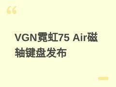 VGN霓虹75 Air磁轴键盘6月11日开售：75%布局、三模连接、8kHz轮询率