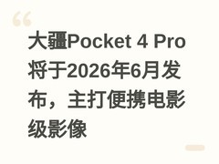大疆Pocket 4 Pro将于2026年6月发布，主打便携电影级影像