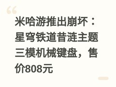 米哈游推出崩坏：星穹铁道昔涟主题三模机械键盘，售价808元