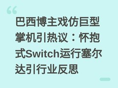 巴西博主戏仿巨型掌机引热议：怀抱式Switch运行塞尔达引行业反思