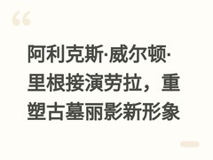 阿利克斯·威尔顿·里根接演劳拉，重塑古墓丽影新形象