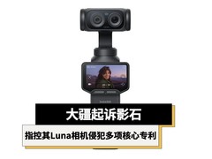 大疆起诉影石，指控其Luna相机侵犯多项核心专利