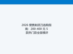 2026 便携剃须刀选购指南：200-400 元 5 款热门款全面横评