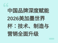 中国品牌深度赋能2026美加墨世界杯：技术、制造与营销全面升级