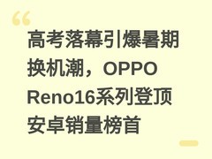 高考落幕引爆暑期换机潮，OPPO Reno16系列登顶安卓销量榜首