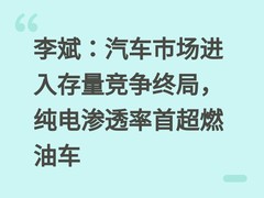 李斌：汽车市场进入存量竞争终局，纯电渗透率首超燃油车