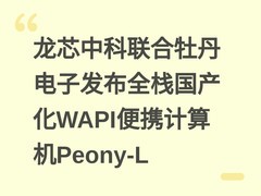 龙芯中科联合牡丹电子发布全栈国产化WAPI便携计算机Peony-L