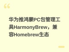 华为推鸿蒙PC包管理工具HarmonyBrew，兼容Homebrew生态