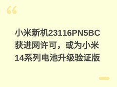 小米新机23116PN5BC获进网许可，或为小米14系列电池升级验证版