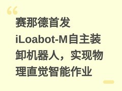 赛那德首发iLoabot-M自主装卸机器人，实现物理直觉智能作业