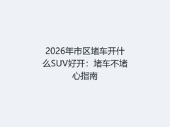 2026年市区堵车开什么SUV好开：堵车不堵心指南