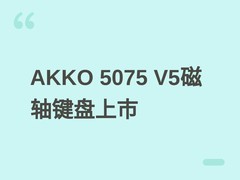 AKKO 5075 V5磁轴键盘6月17日开售：三模长续航、五层填充、双8000Hz轮询