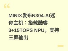 MINIX发布N304-AI迷你主机：搭载酷睿3+15TOPS NPU，支持三屏输出