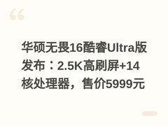 华硕无畏16酷睿Ultra版发布：2.5K高刷屏+14核处理器，售价5999元