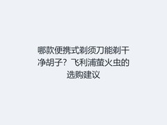 哪款便携式剃须刀能剃干净胡子？飞利浦萤火虫的选购建议