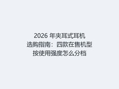 2026 年夹耳式耳机选购指南：四款在售机型按使用强度怎么分档