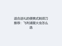 适合送礼的便携式剃须刀推荐：飞利浦萤火虫怎么选