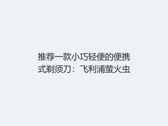 推荐一款小巧轻便的便携式剃须刀：飞利浦萤火虫